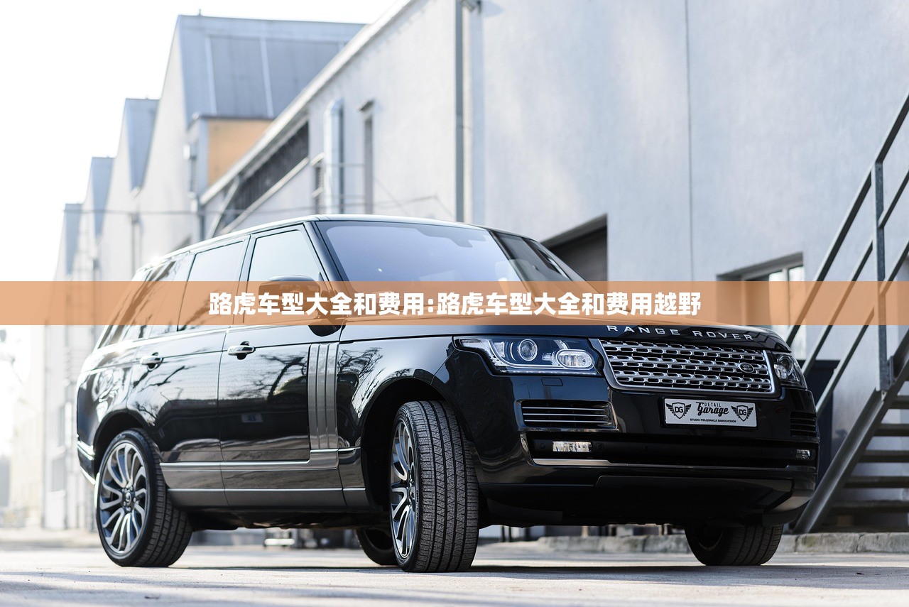 路虎车型大全和费用:路虎车型大全和费用越野 路虎车型大全和费用:路虎车型大全和费用越野