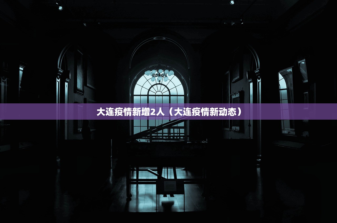 大连疫情新增2人（大连疫情新动态）