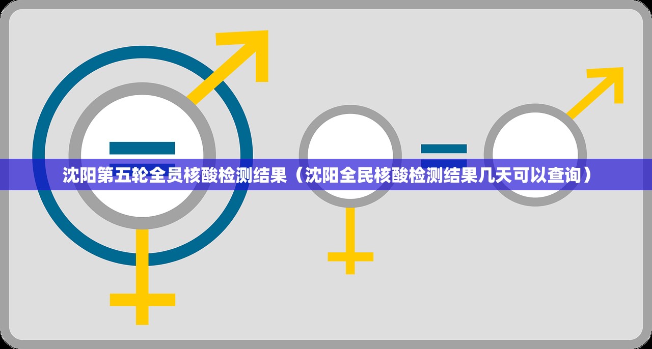 沈阳第五轮全员核酸检测结果（沈阳全民核酸检测结果几天可以查询）