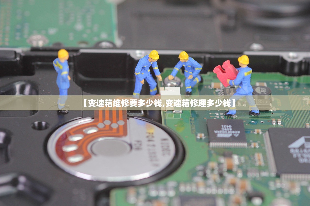 【变速箱维修要多少钱,变速箱修理多少钱】