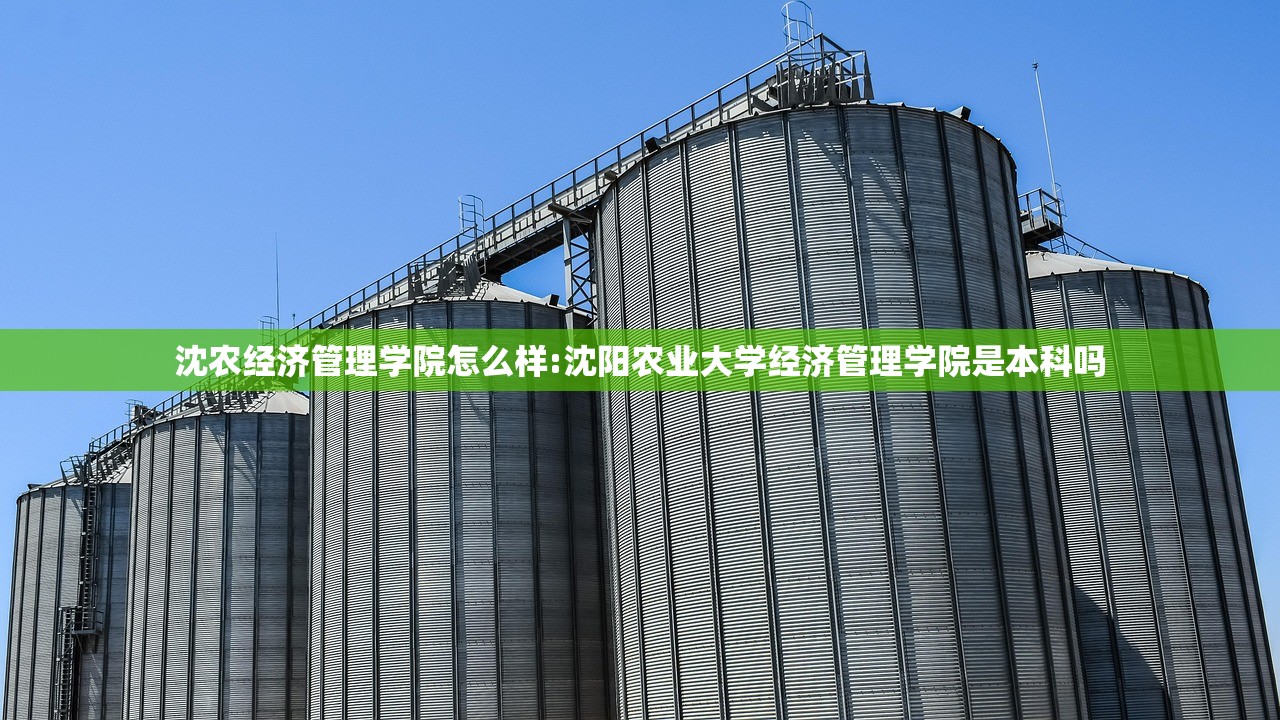 沈农经济管理学院怎么样:沈阳农业大学经济管理学院是本科吗