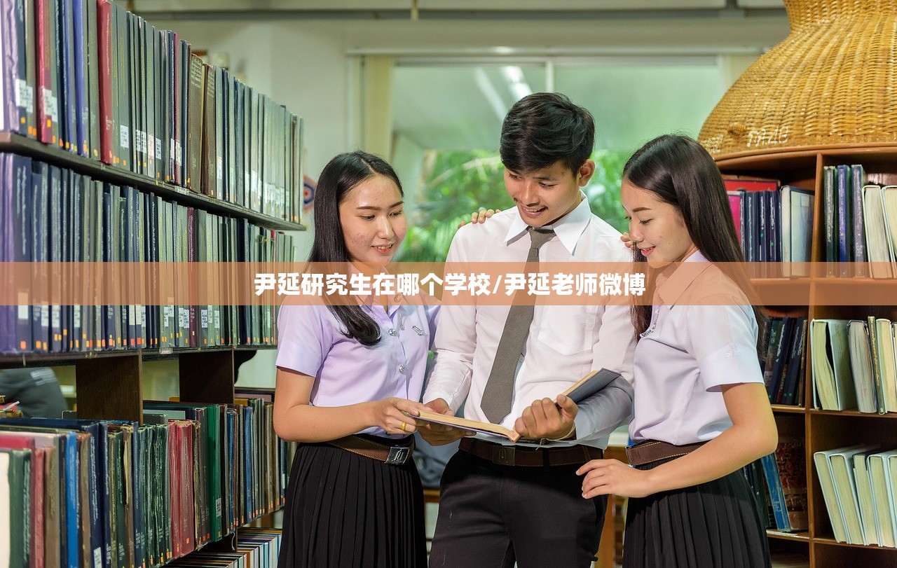 尹延研究生在哪个学校/尹延老师微博