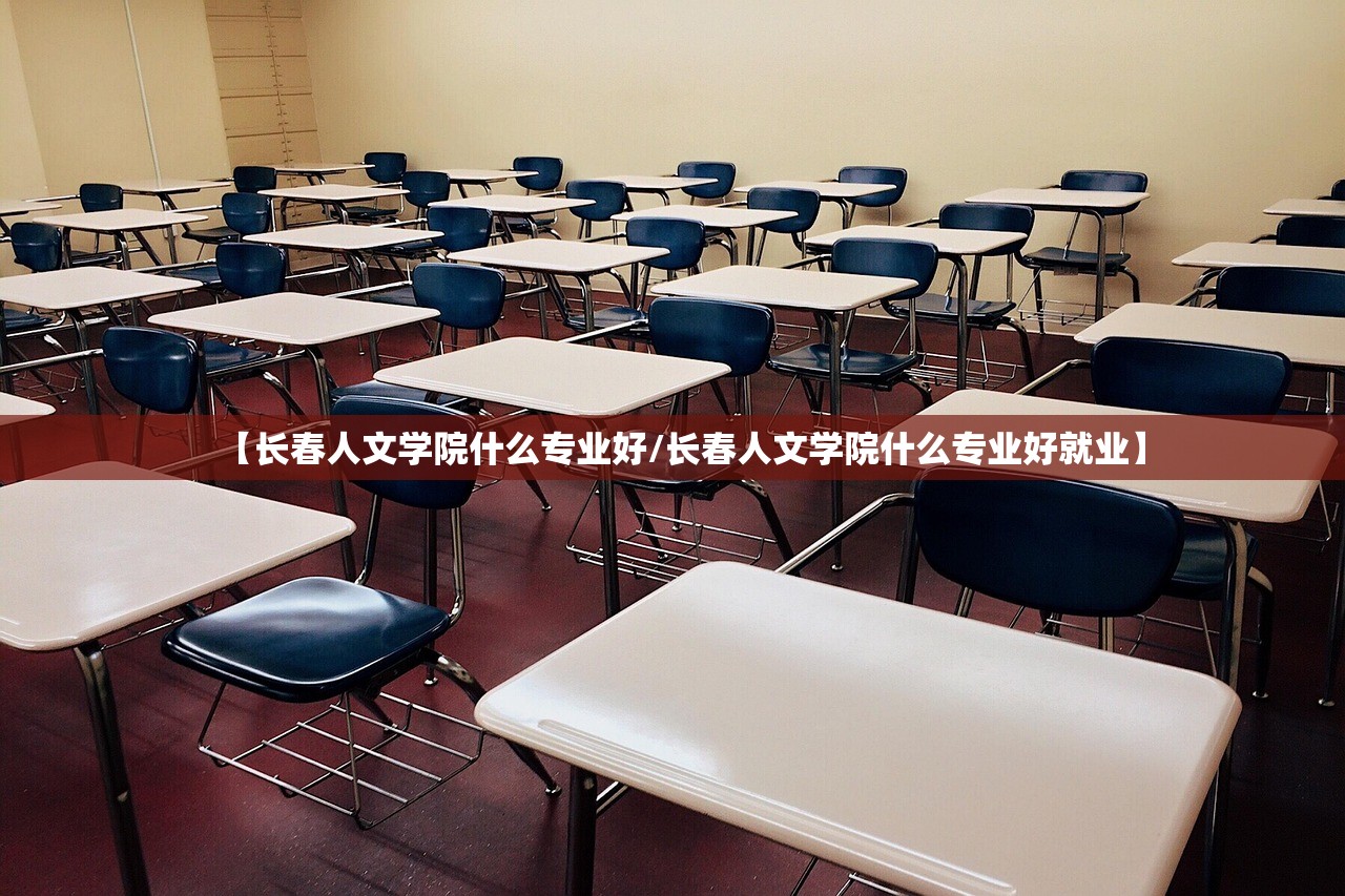 【长春人文学院什么专业好/长春人文学院什么专业好就业】