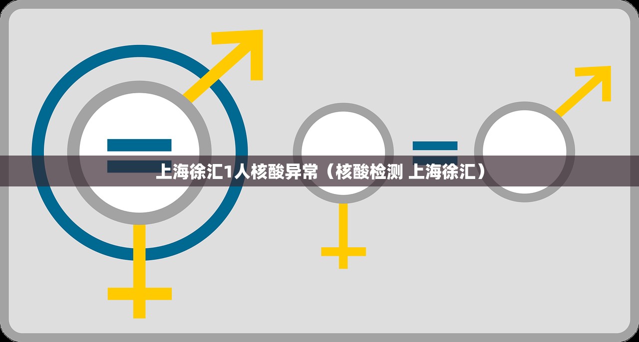 上海徐汇1人核酸异常（核酸检测 上海徐汇）