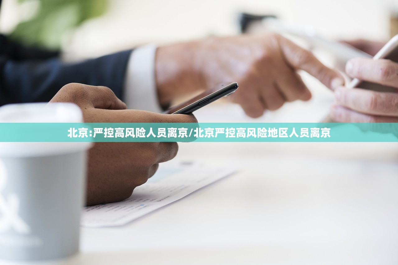 北京:严控高风险人员离京/北京严控高风险地区人员离京