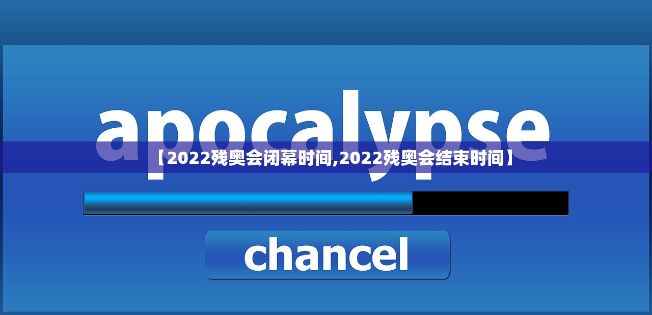 【2022残奥会闭幕时间,2022残奥会结束时间】