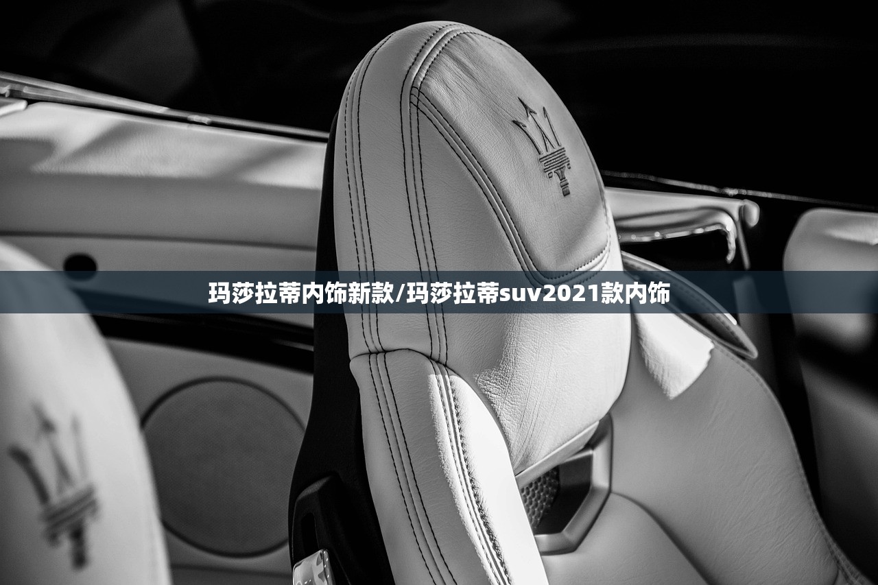 玛莎拉蒂内饰新款/玛莎拉蒂suv2021款内饰
