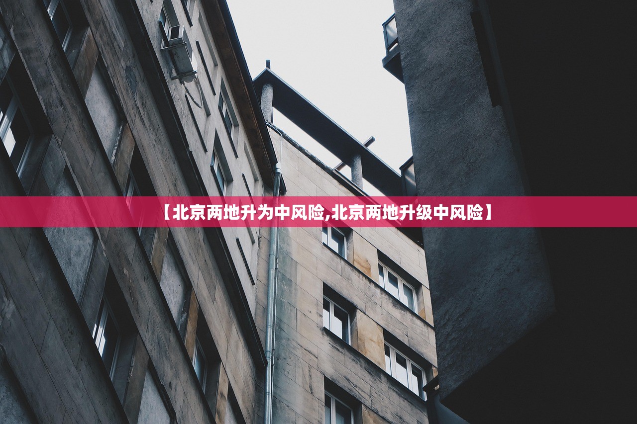 【北京两地升为中风险,北京两地升级中风险】