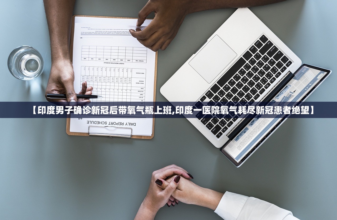 【印度男子确诊新冠后带氧气瓶上班,印度一医院氧气耗尽新冠患者绝望】