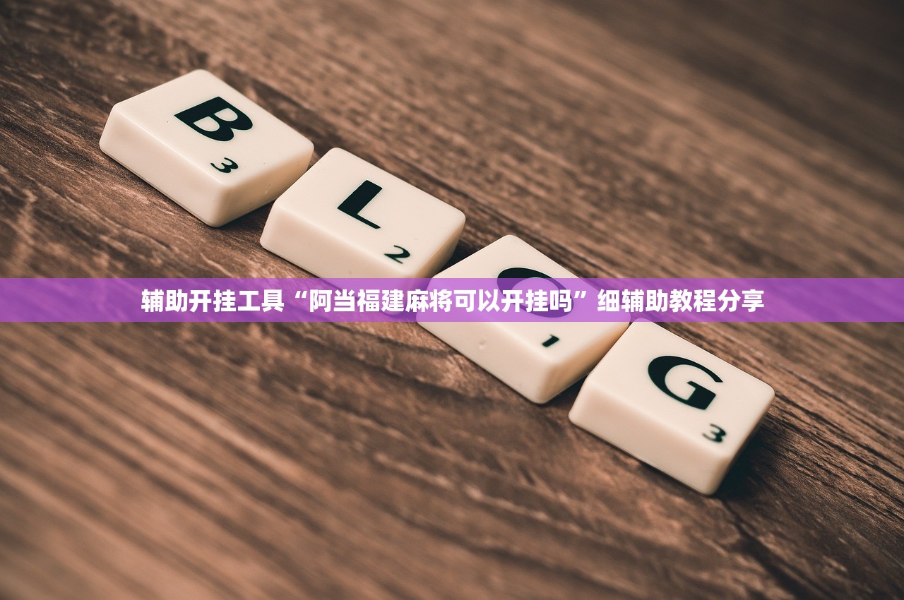 辅助开挂工具“阿当福建麻将可以开挂吗”细辅助教程分享