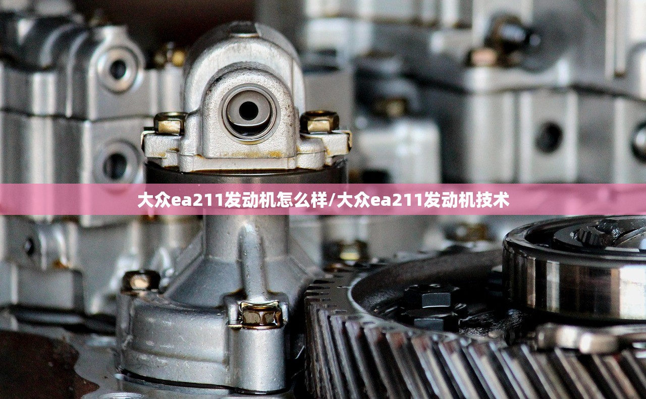 大众ea211发动机怎么样/大众ea211发动机技术 大众ea211发动机怎么样/大众ea211发动机技术