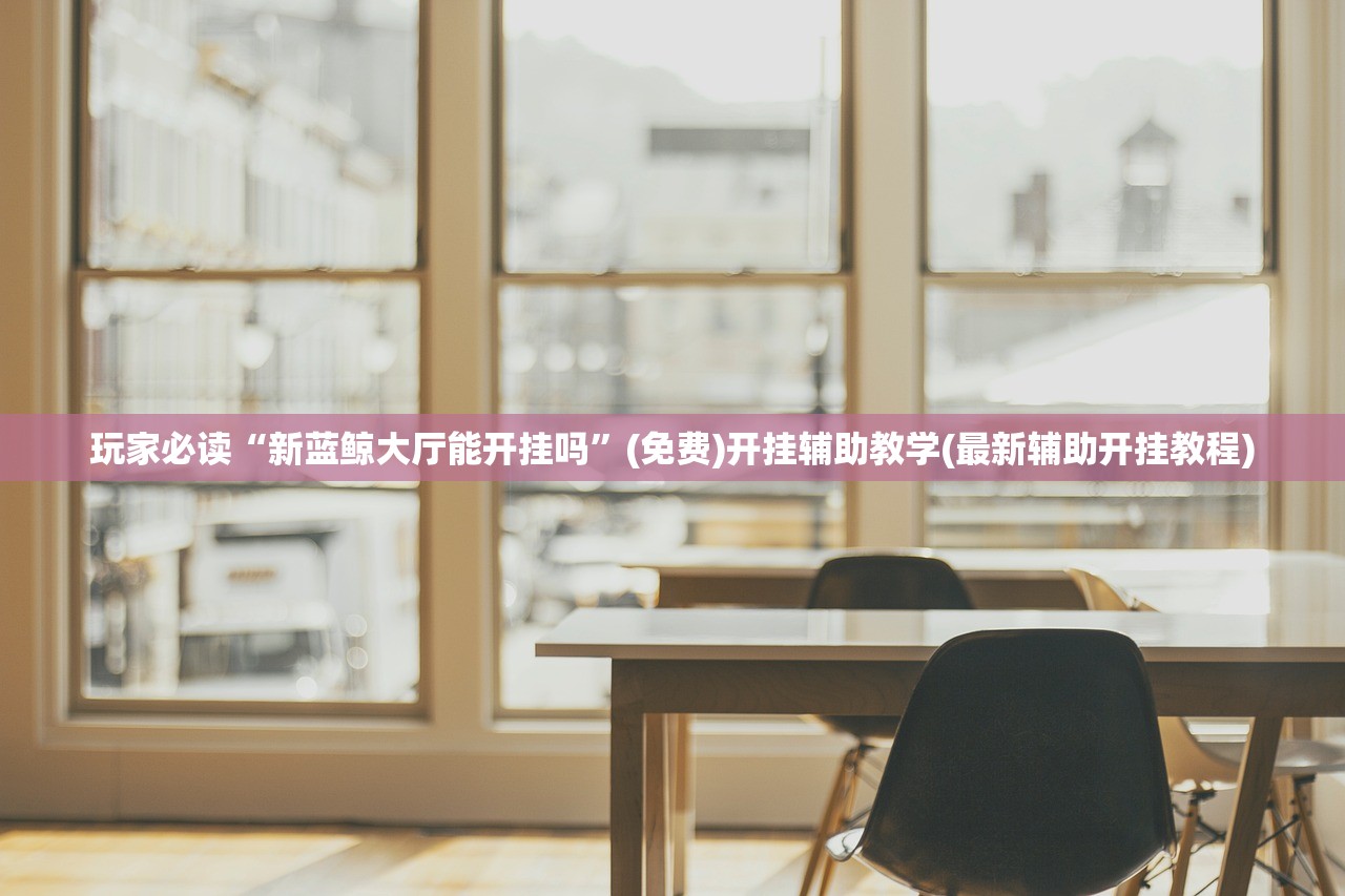 玩家必读“新蓝鲸大厅能开挂吗”(免费)开挂辅助教学(最新辅助开挂教程)