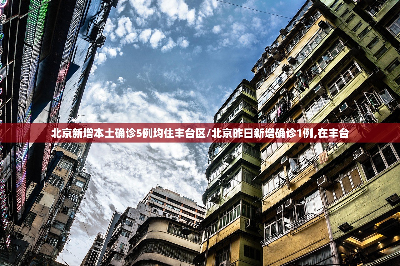 北京新增本土确诊5例均住丰台区/北京昨日新增确诊1例,在丰台