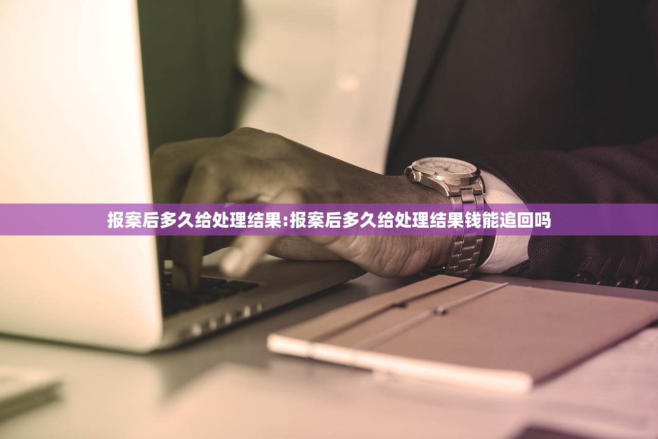 报案后多久给处理结果:报案后多久给处理结果钱能追回吗
