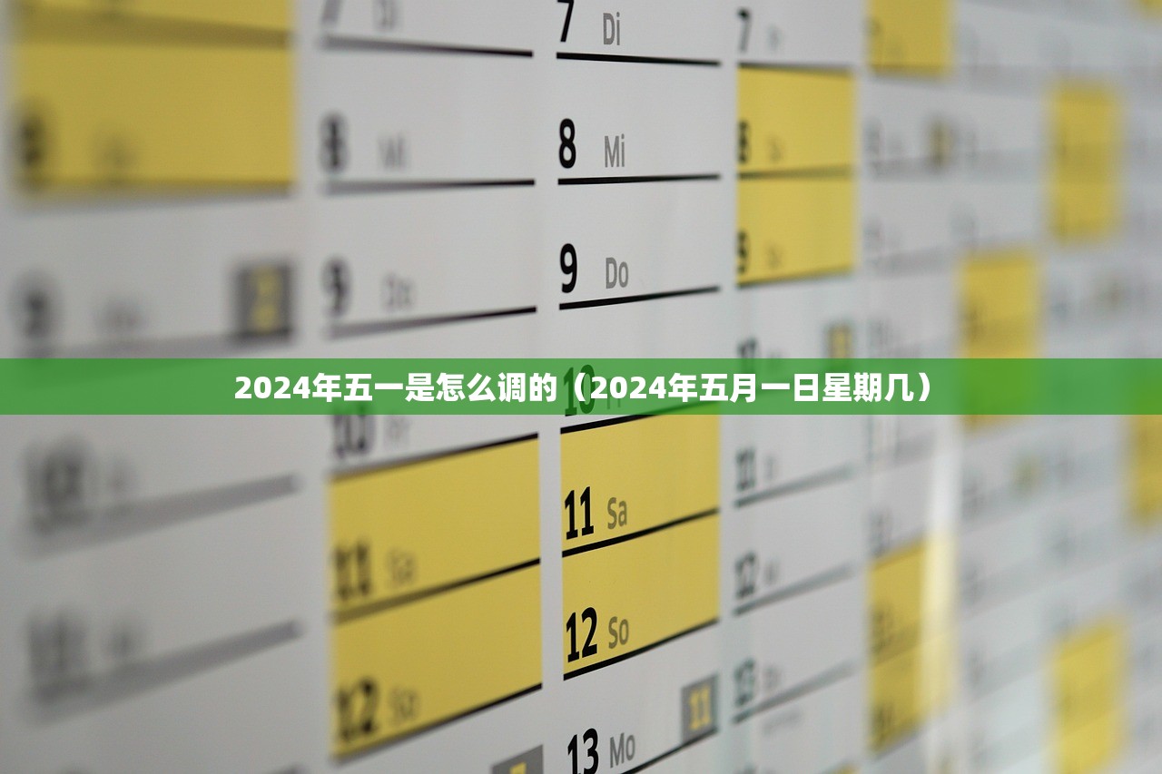 2024年五一是怎么调的(2024年五月一日星期几) 2024年五一是怎么调的(2024年五月一日星期几)