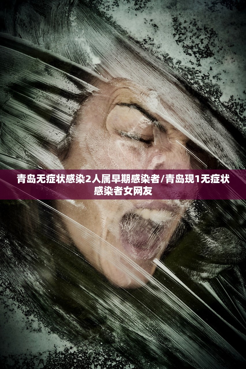 青岛无症状感染2人属早期感染者/青岛现1无症状感染者女网友