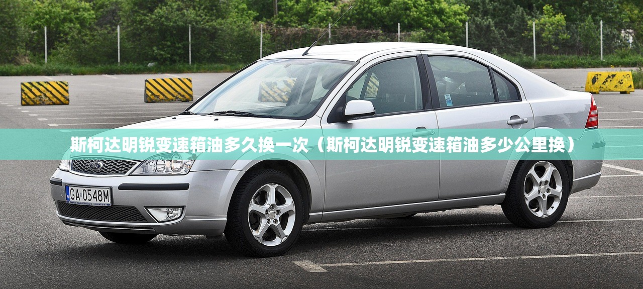斯柯达明锐变速箱油多久换一次（斯柯达明锐变速箱油多少公里换）