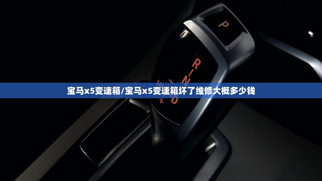 宝马x5变速箱/宝马x5变速箱坏了维修大概多少钱