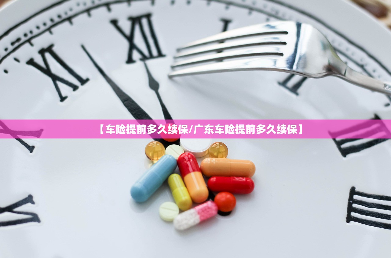 【车险提前多久续保/广东车险提前多久续保】