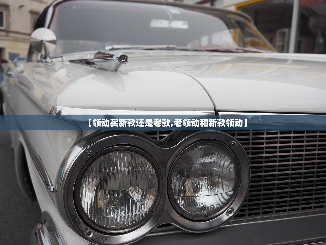 【领动买新款还是老款,老领动和新款领动】