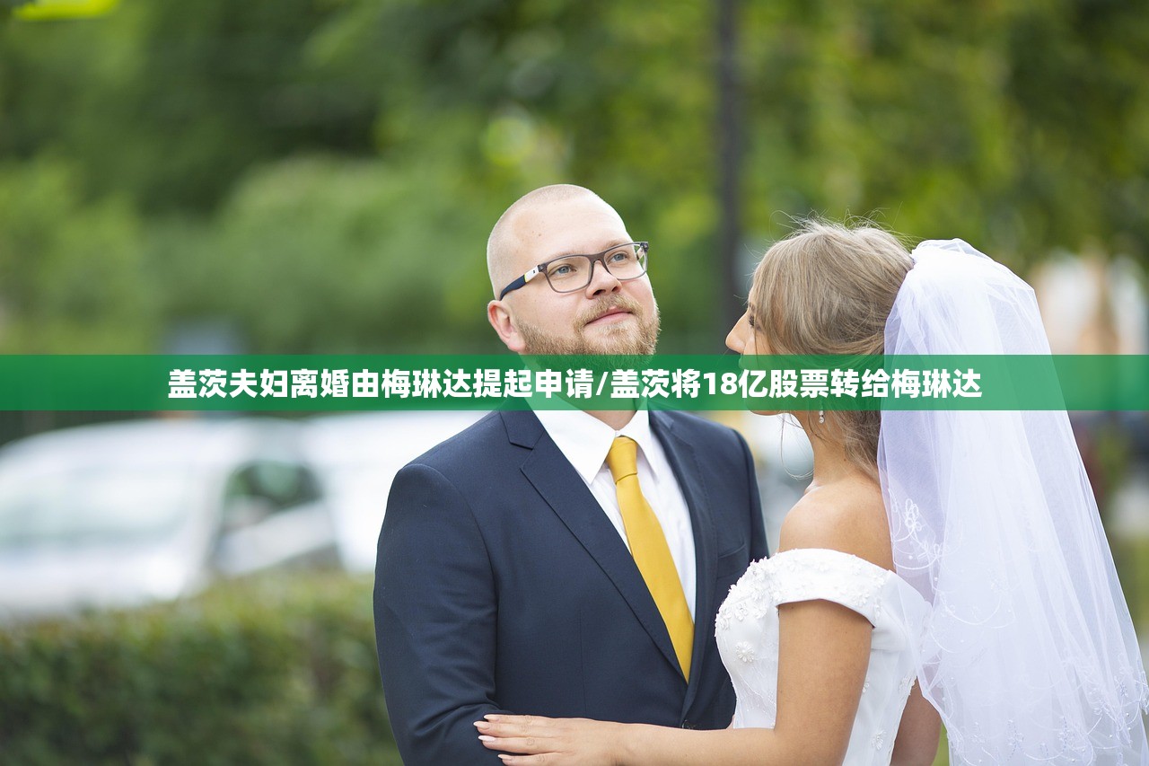 盖茨夫妇离婚由梅琳达提起申请/盖茨将18亿股票转给梅琳达