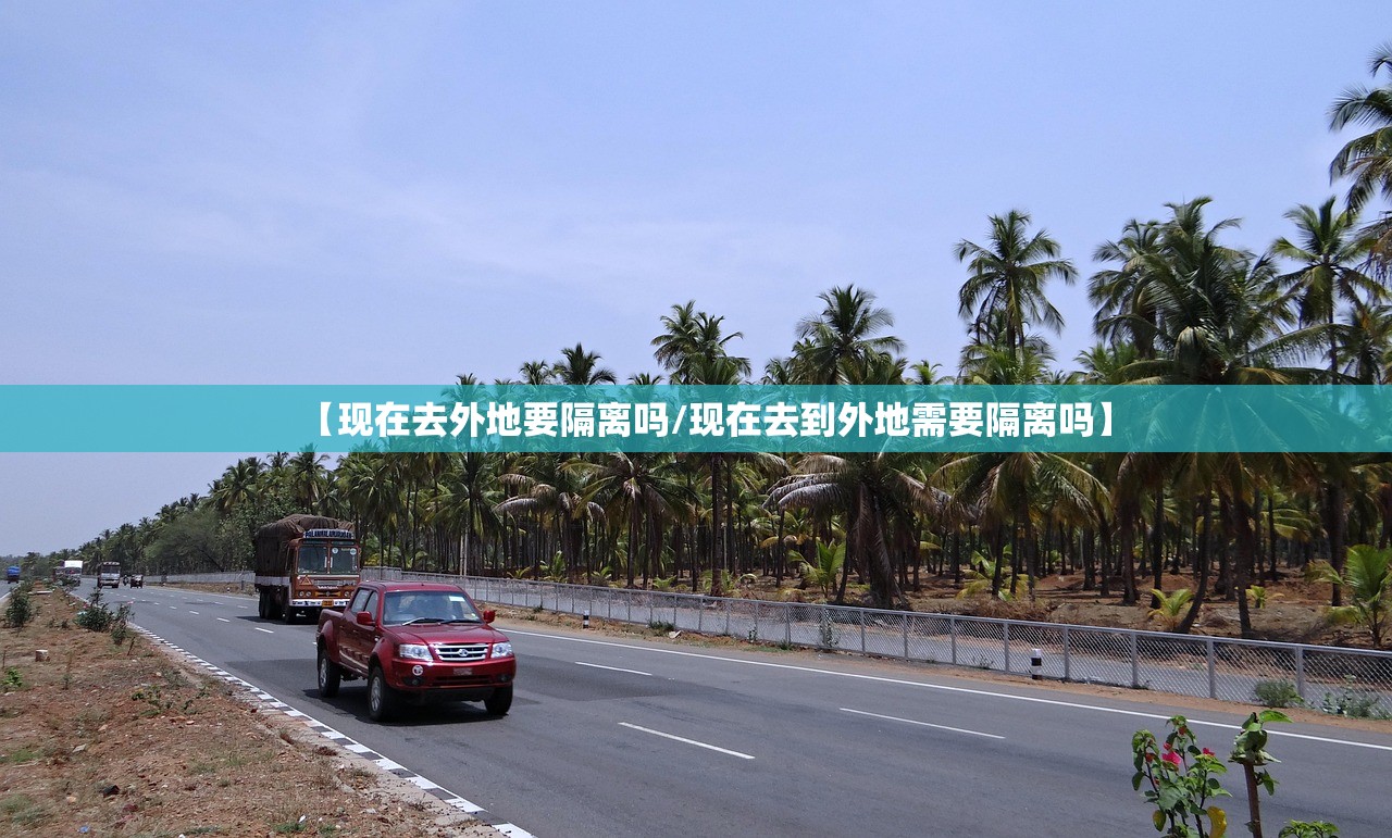 【现在去外地要隔离吗/现在去到外地需要隔离吗】