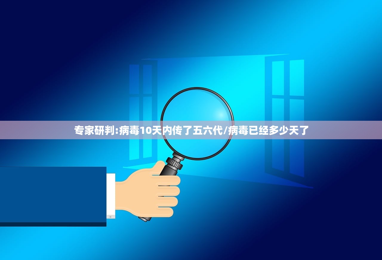 专家研判:病毒10天内传了五六代/病毒已经多少天了
