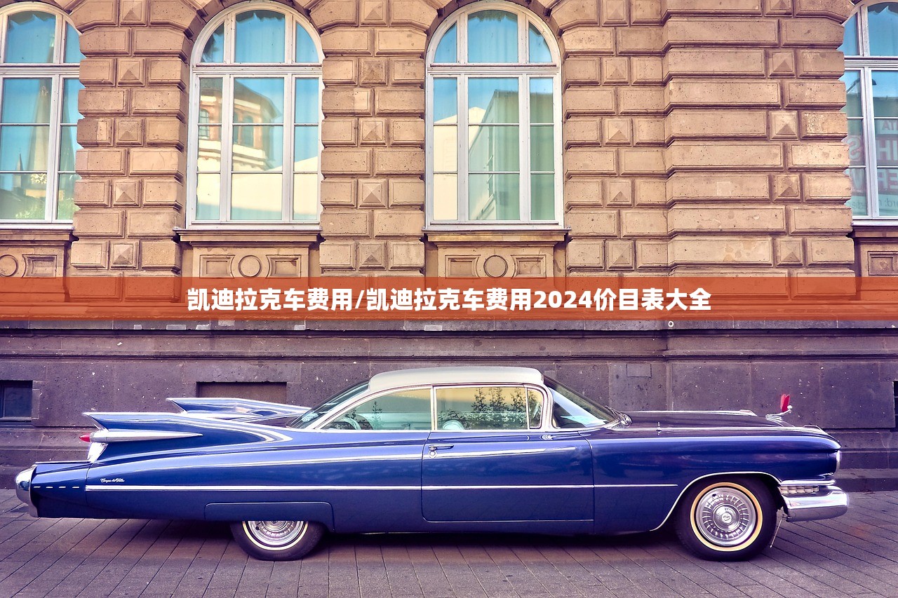 凯迪拉克车费用/凯迪拉克车费用2024价目表大全