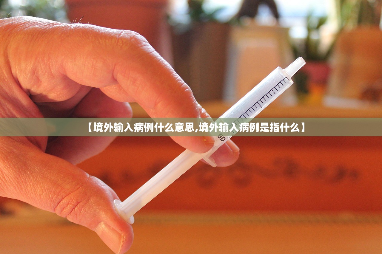 【境外输入病例什么意思,境外输入病例是指什么】