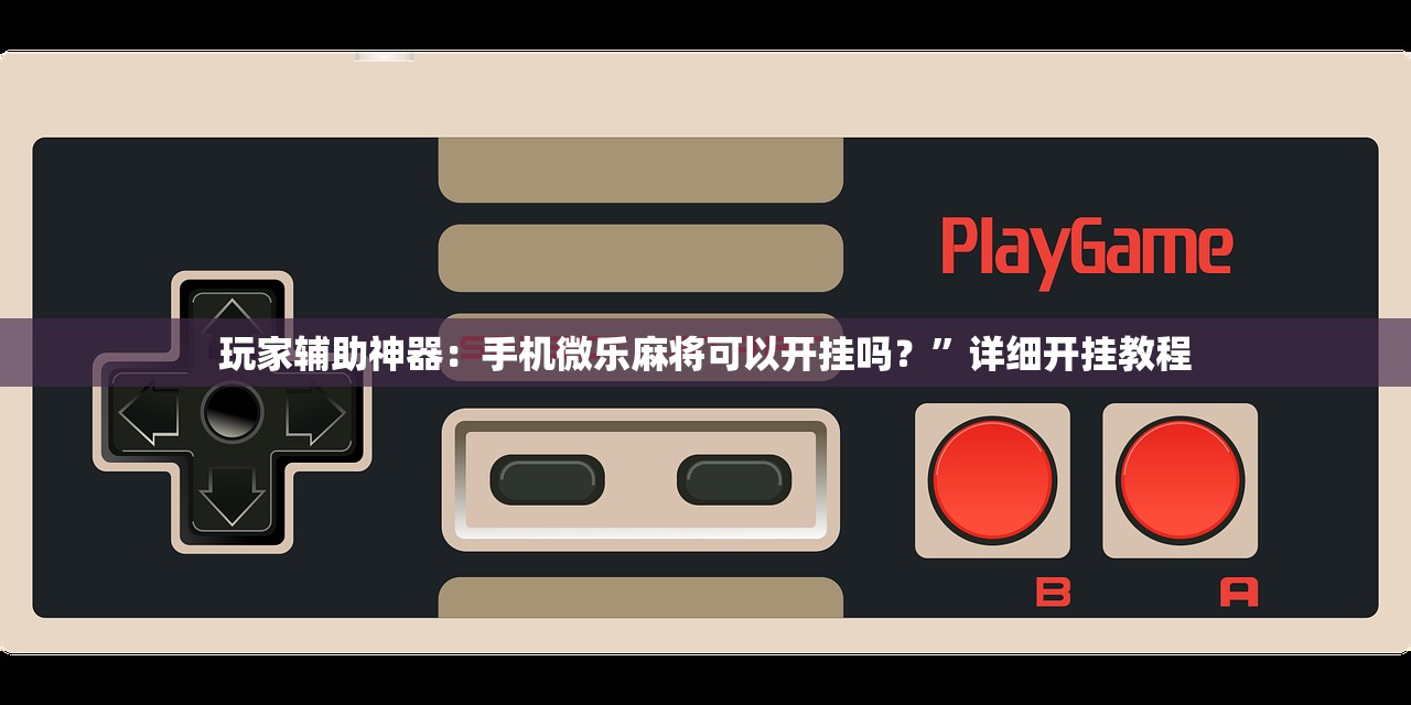 玩家辅助神器：手机微乐麻将可以开挂吗？”详细开挂教程
