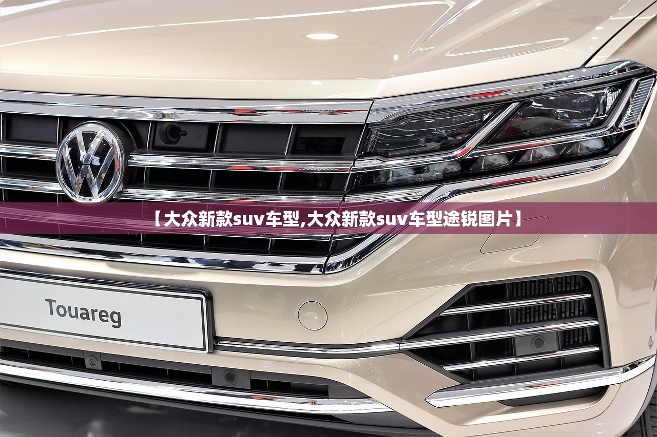【大众新款suv车型,大众新款suv车型途锐图片】