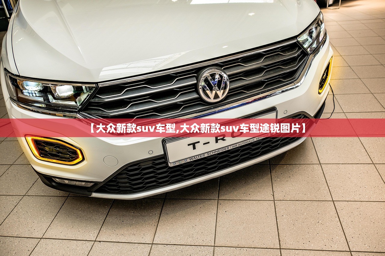 【大众新款suv车型,大众新款suv车型途锐图片】