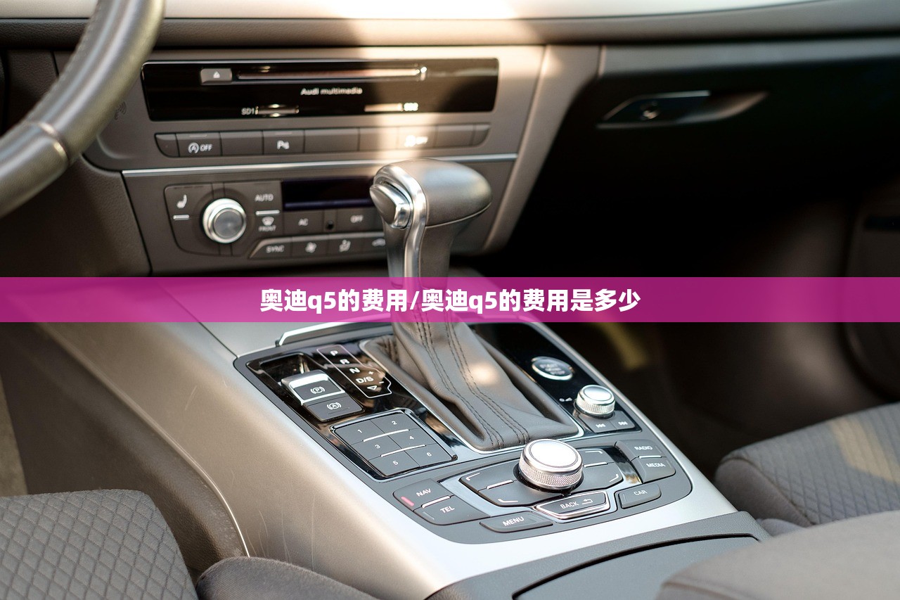 奥迪q5的费用/奥迪q5的费用是多少