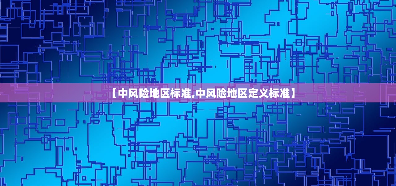 【中风险地区标准,中风险地区定义标准】 【中风险地区标准,中风险地区定义标准】
