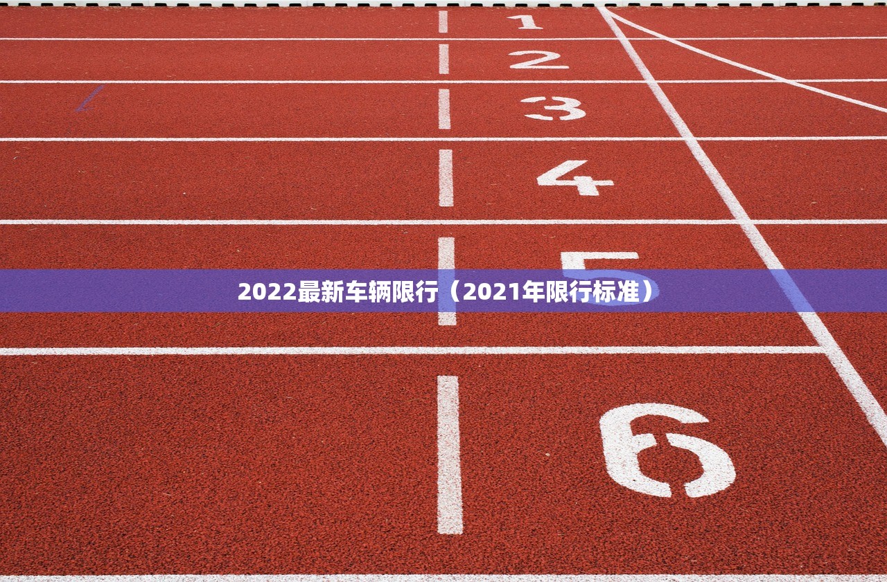 2022最新车辆限行(2021年限行标准) 2022最新车辆限行(2021年限行标准)