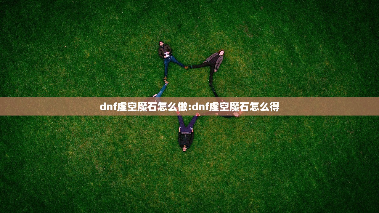 dnf虚空魔石怎么做:dnf虚空魔石怎么得 dnf虚空魔石怎么做:dnf虚空魔石怎么得