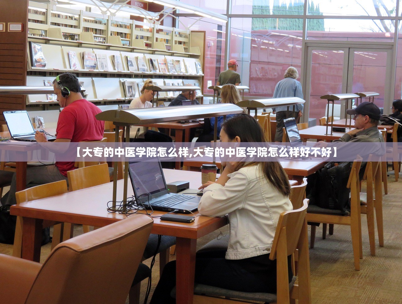 【大专的中医学院怎么样,大专的中医学院怎么样好不好】 【大专的中医学院怎么样,大专的中医学院怎么样好不好】