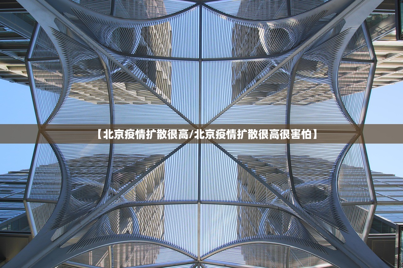 【北京疫情扩散很高/北京疫情扩散很高很害怕】 【北京疫情扩散很高/北京疫情扩散很高很害怕】