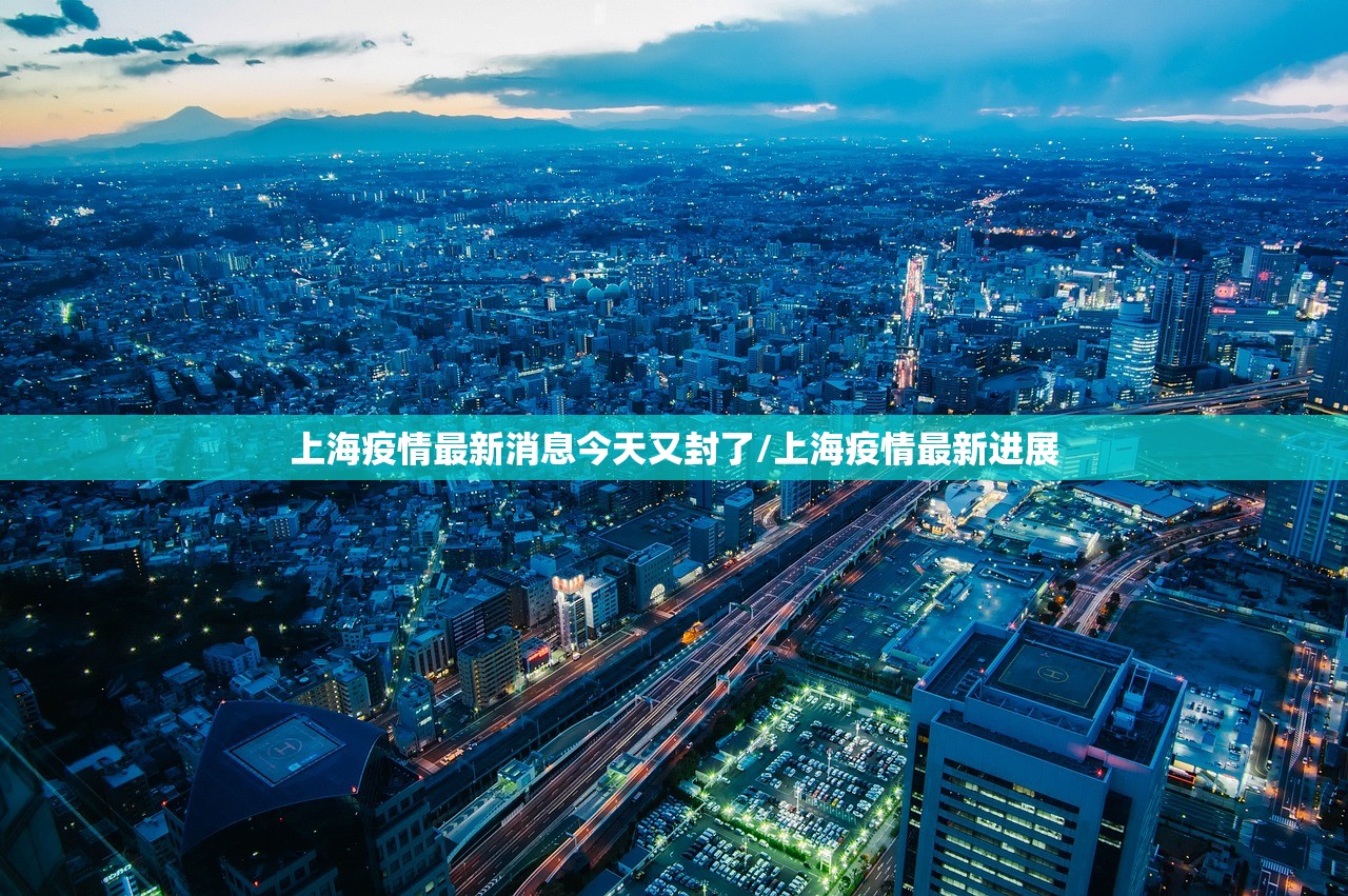 上海疫情最新消息今天又封了/上海疫情最新进展 上海疫情最新消息今天又封了/上海疫情最新进展