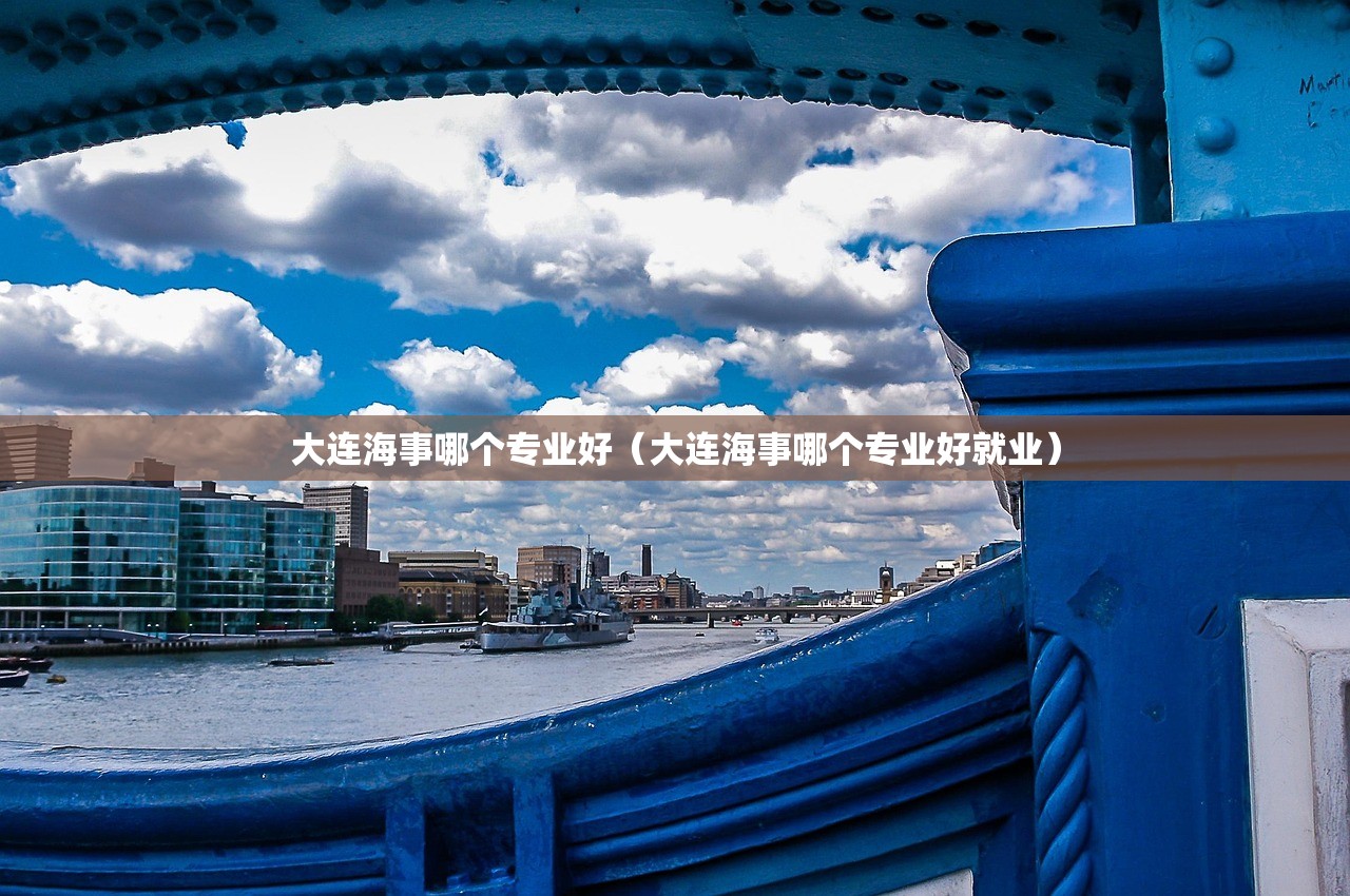 大连海事哪个专业好(大连海事哪个专业好就业) 大连海事哪个专业好(大连海事哪个专业好就业)