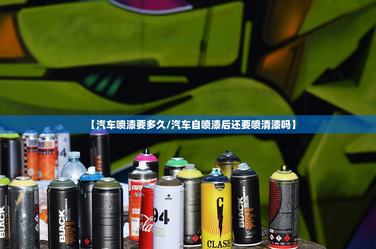 【汽车喷漆要多久/汽车自喷漆后还要喷清漆吗】 【汽车喷漆要多久/汽车自喷漆后还要喷清漆吗】