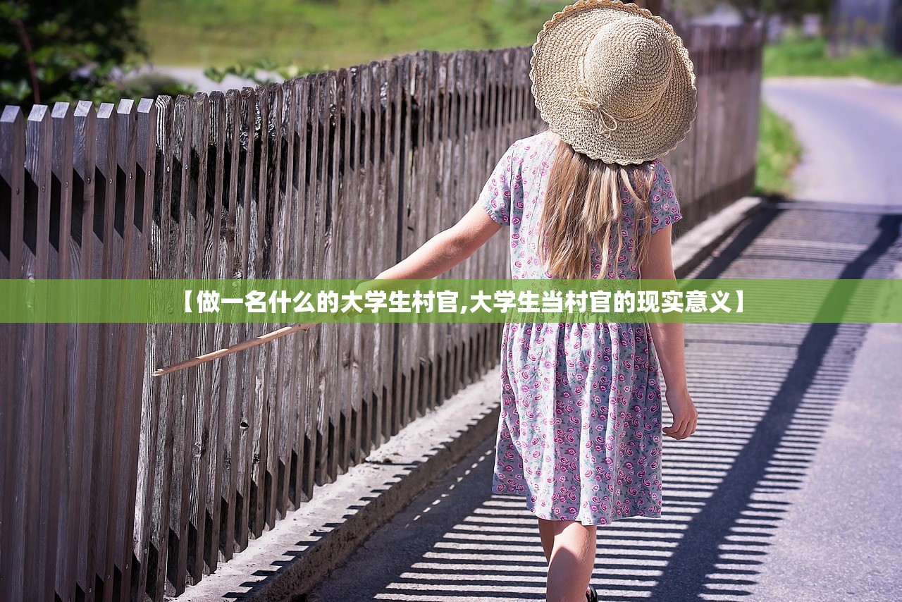 【做一名什么的大学生村官,大学生当村官的现实意义】 【做一名什么的大学生村官,大学生当村官的现实意义】