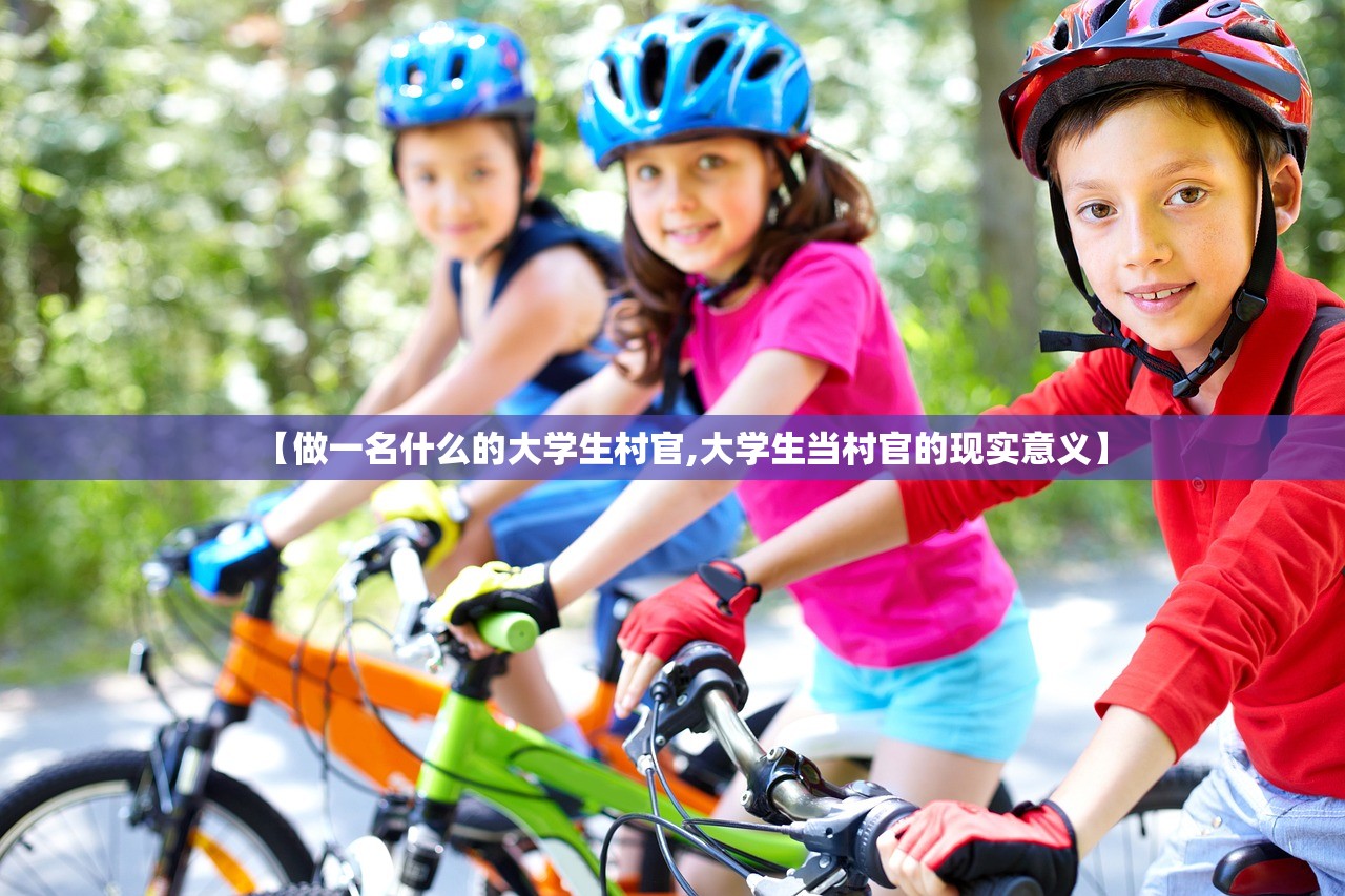 【做一名什么的大学生村官,大学生当村官的现实意义】 【做一名什么的大学生村官,大学生当村官的现实意义】