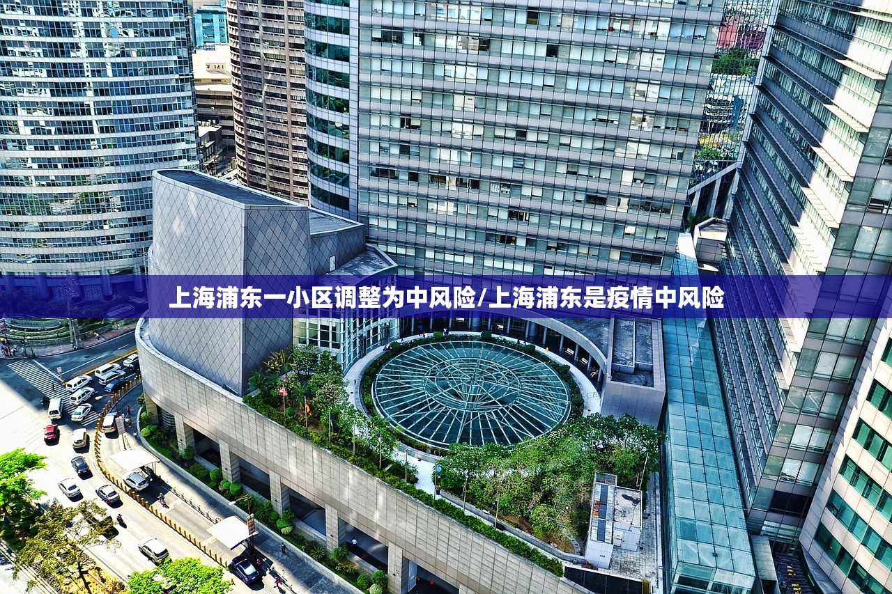 上海浦东一小区调整为中风险/上海浦东是疫情中风险 上海浦东一小区调整为中风险/上海浦东是疫情中风险
