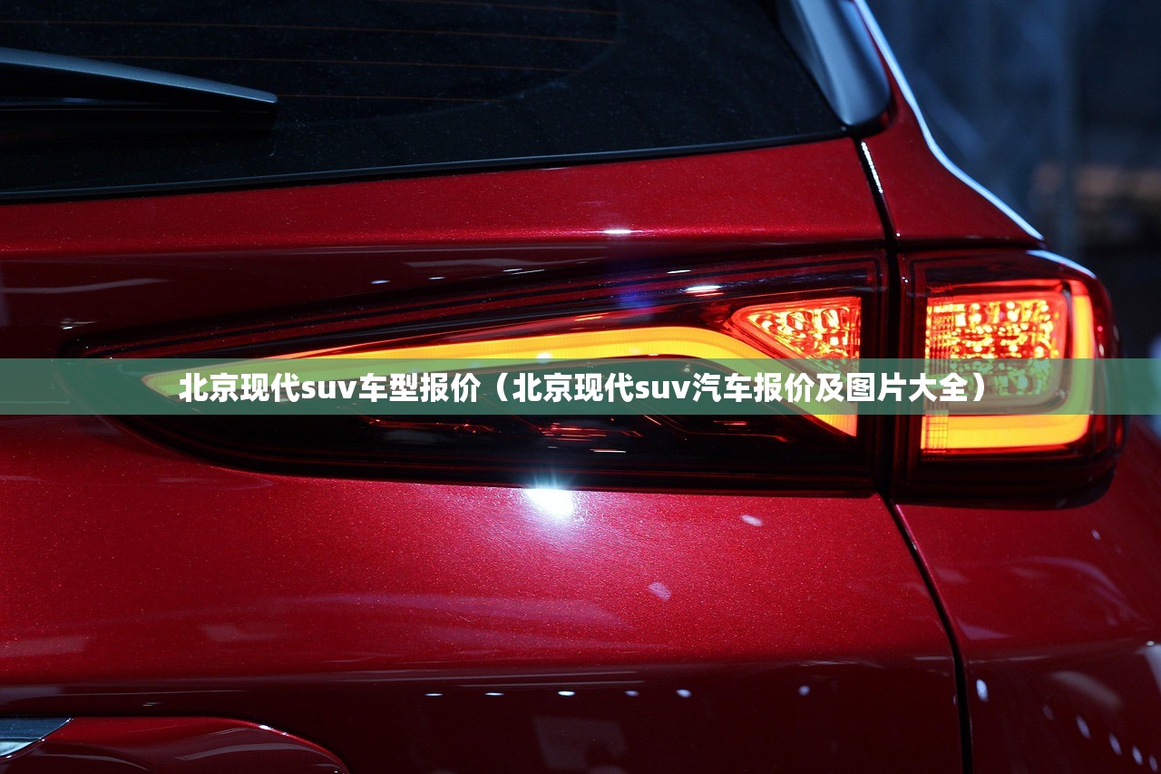 北京现代suv车型报价(北京现代suv汽车报价及图片大全) 北京现代suv车型报价(北京现代suv汽车报价及图片大全)
