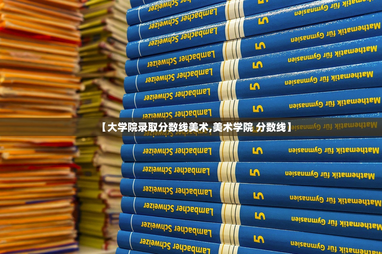 【大学院录取分数线美术,美术学院 分数线】 【大学院录取分数线美术,美术学院 分数线】