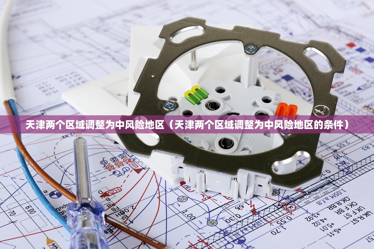 天津两个区域调整为中风险地区(天津两个区域调整为中风险地区的条件) 天津两个区域调整为中风险地区(天津两个区域调整为中风险地区的条件)