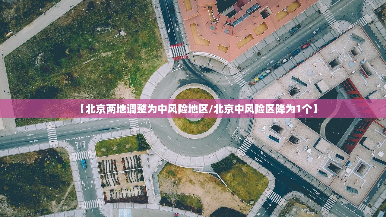 【北京两地调整为中风险地区/北京中风险区降为1个】 【北京两地调整为中风险地区/北京中风险区降为1个】