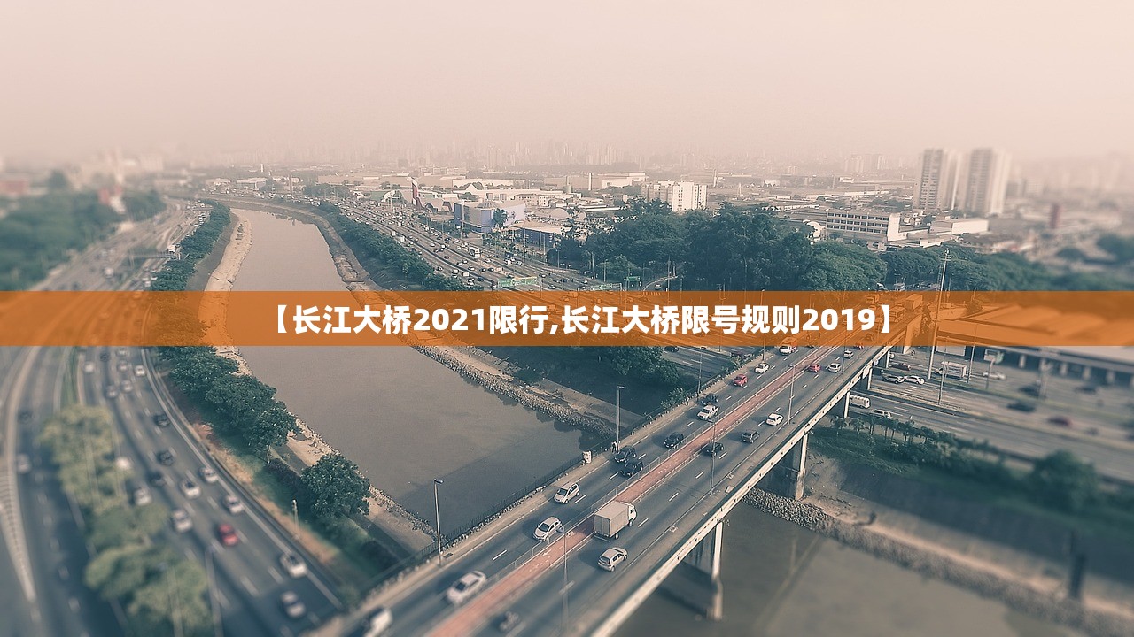 【长江大桥2021限行,长江大桥限号规则2019】 【长江大桥2021限行,长江大桥限号规则2019】