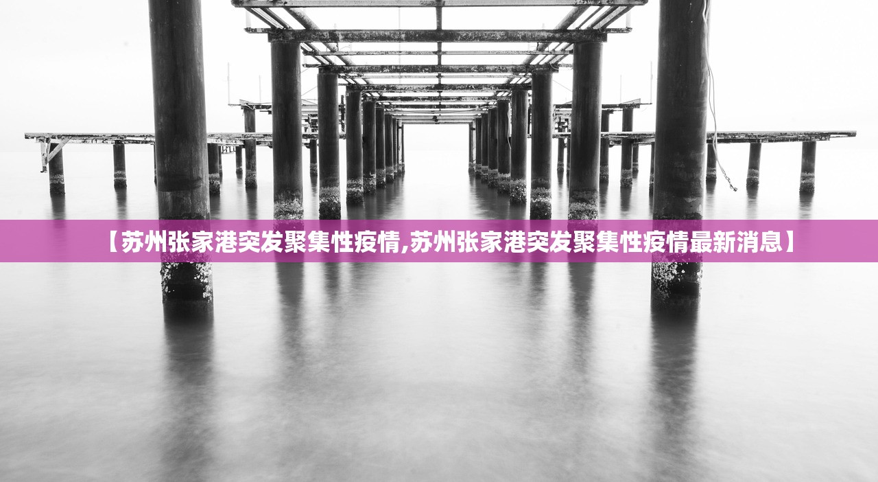 【苏州张家港突发聚集性疫情,苏州张家港突发聚集性疫情最新消息】 【苏州张家港突发聚集性疫情,苏州张家港突发聚集性疫情最新消息】